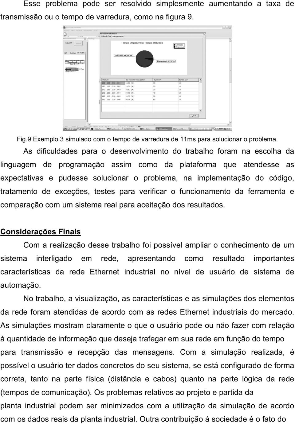 As dificuldades para o desenvolvimento do trabalho foram na escolha da linguagem de programação assim como da plataforma que atendesse as expectativas e pudesse solucionar o problema, na