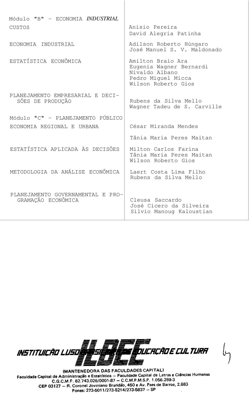 Maldonado Amilton Braio Ara Eugenia Wagner Bernardi Nivaldo Albano Pedro Miguel Micca Wilson Roberto Gios Rubens da Silva Mello Wagner Tadeu de S.