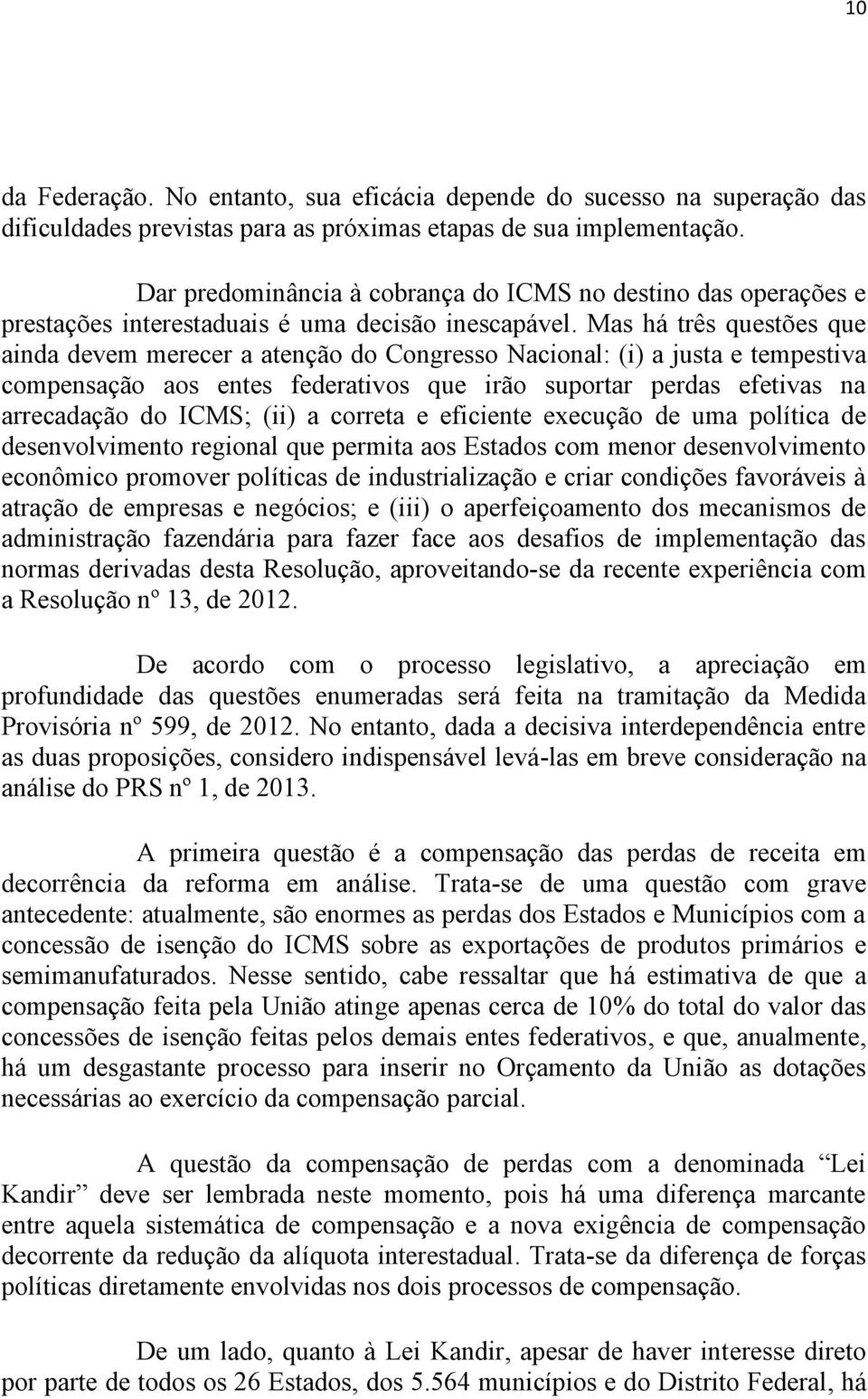 Mas há três questões que ainda devem merecer a atenção do Congresso Nacional: (i) a justa e tempestiva compensação aos entes federativos que irão suportar perdas efetivas na arrecadação do ICMS; (ii)