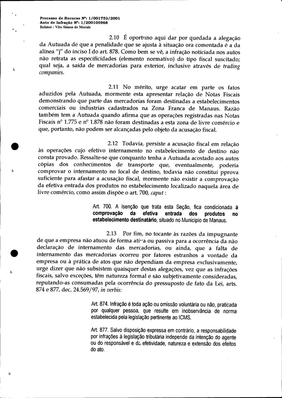 Como bem se vê, a infração noticiada nos autos não retrata as especificidades (elemento normativo) do tipo fiscal suscitado; qual seja, a saída de mercadorias para exterior, inclusive através de