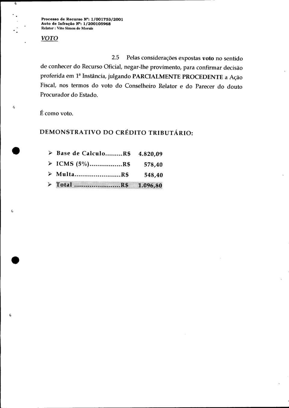 la Instância, julgando PARCIALMENTE PROCEDENTE a Ação Fiscal, nos termos do voto do Conselheiro Relator e do Parecer do douto Procurador