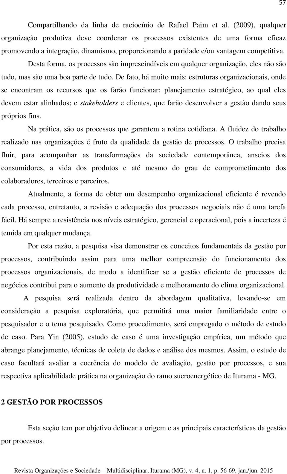 Desta forma, os processos são imprescindíveis em qualquer organização, eles não são tudo, mas são uma boa parte de tudo.