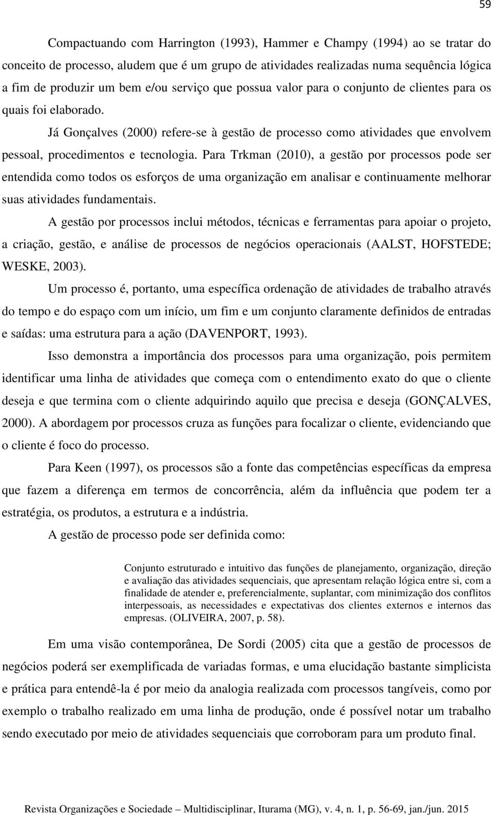 Para Trkman (2010), a gestão por processos pode ser entendida como todos os esforços de uma organização em analisar e continuamente melhorar suas atividades fundamentais.