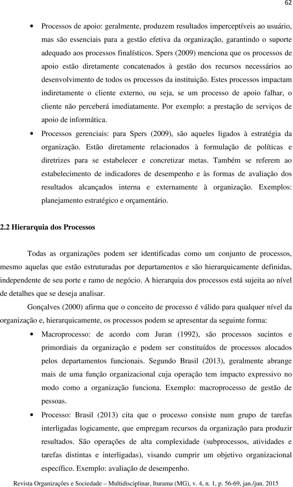 Estes processos impactam indiretamente o cliente externo, ou seja, se um processo de apoio falhar, o cliente não perceberá imediatamente. Por exemplo: a prestação de serviços de apoio de informática.