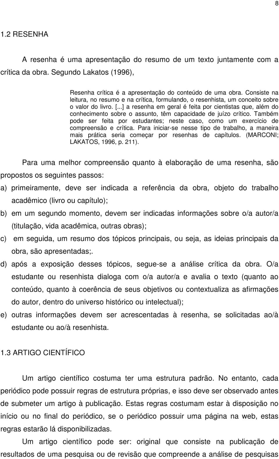 ..] a resenha em geral é feita por cientistas que, além do conhecimento sobre o assunto, têm capacidade de juízo crítico.