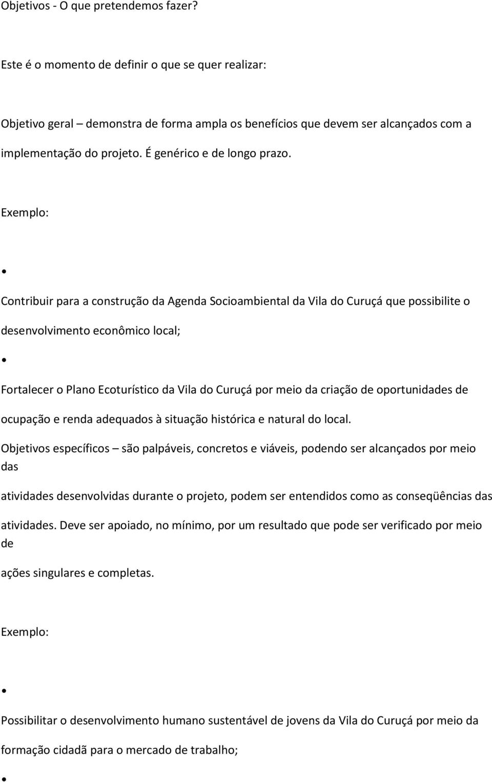 Exemplo: Contribuir para a construção da Agenda Socioambiental da Vila do Curuçá que possibilite o desenvolvimento econômico local; Fortalecer o Plano Ecoturístico da Vila do Curuçá por meio da