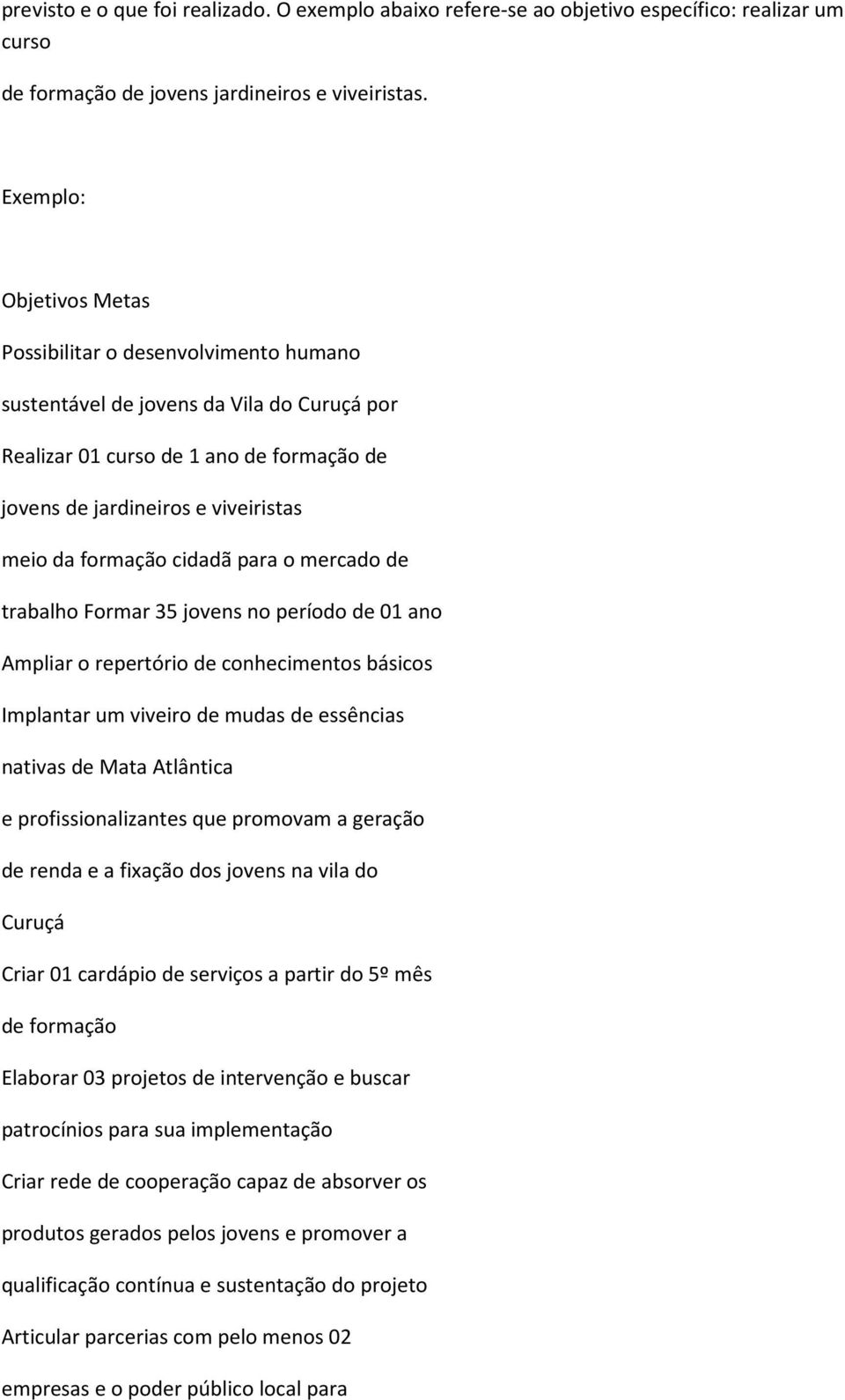 formação cidadã para o mercado de trabalho Formar 35 jovens no período de 01 ano Ampliar o repertório de conhecimentos básicos Implantar um viveiro de mudas de essências nativas de Mata Atlântica e