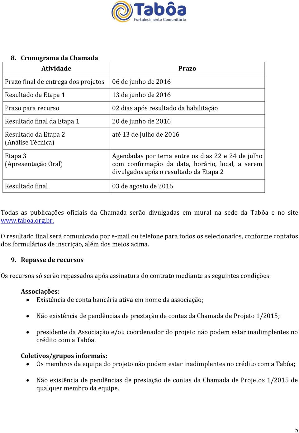 confirmação da data, horário, local, a serem divulgados após o resultado da Etapa 2 Resultado final 03 de agosto de 2016 Todas as publicações oficiais da Chamada serão divulgadas em mural na sede da