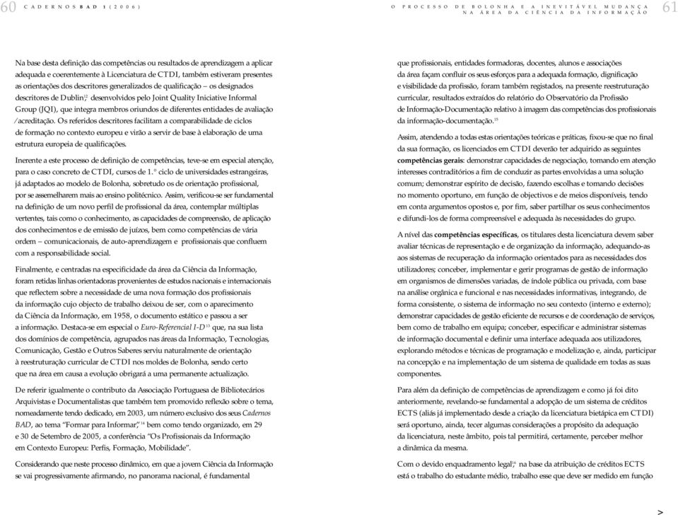 avaliação acreditação. Os referidos descritores facilitam a comparabilidade de ciclos de formação no contexto europeu e virão a servir de base à elaboração de uma estrutura europeia de qualificações.