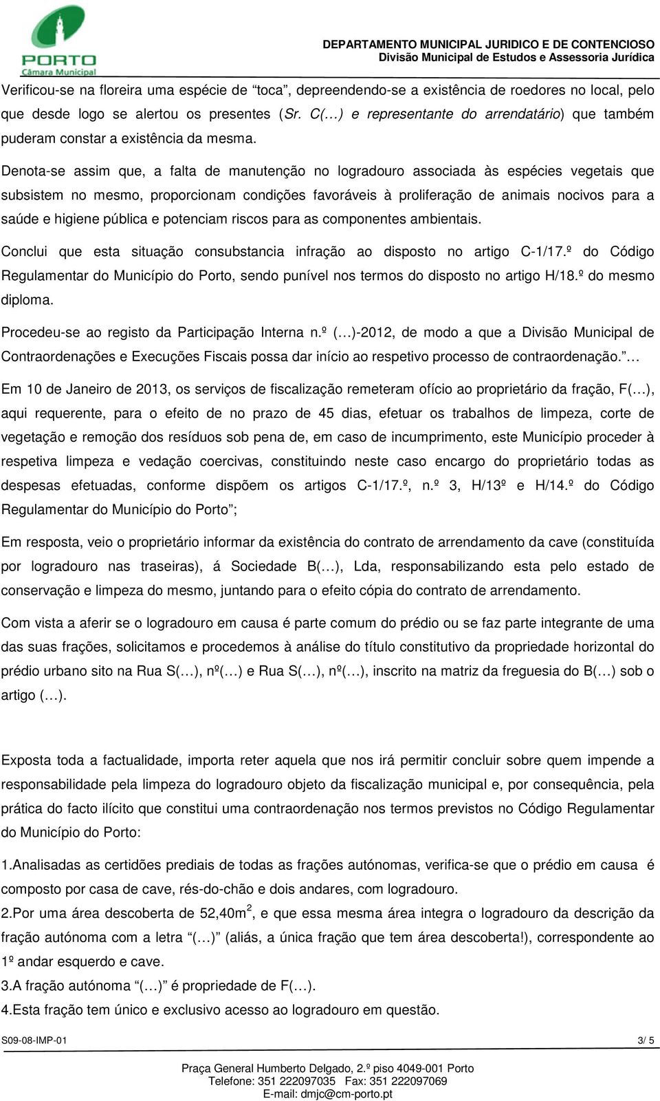 Denota-se assim que, a falta de manutenção no logradouro associada às espécies vegetais que subsistem no mesmo, proporcionam condições favoráveis à proliferação de animais nocivos para a saúde e