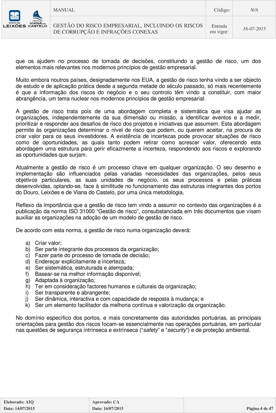 a informação dos riscos do negócio e o seu controlo têm vindo a constituir, com maior abrangência, um tema nuclear nos modernos princípios de gestão empresarial.