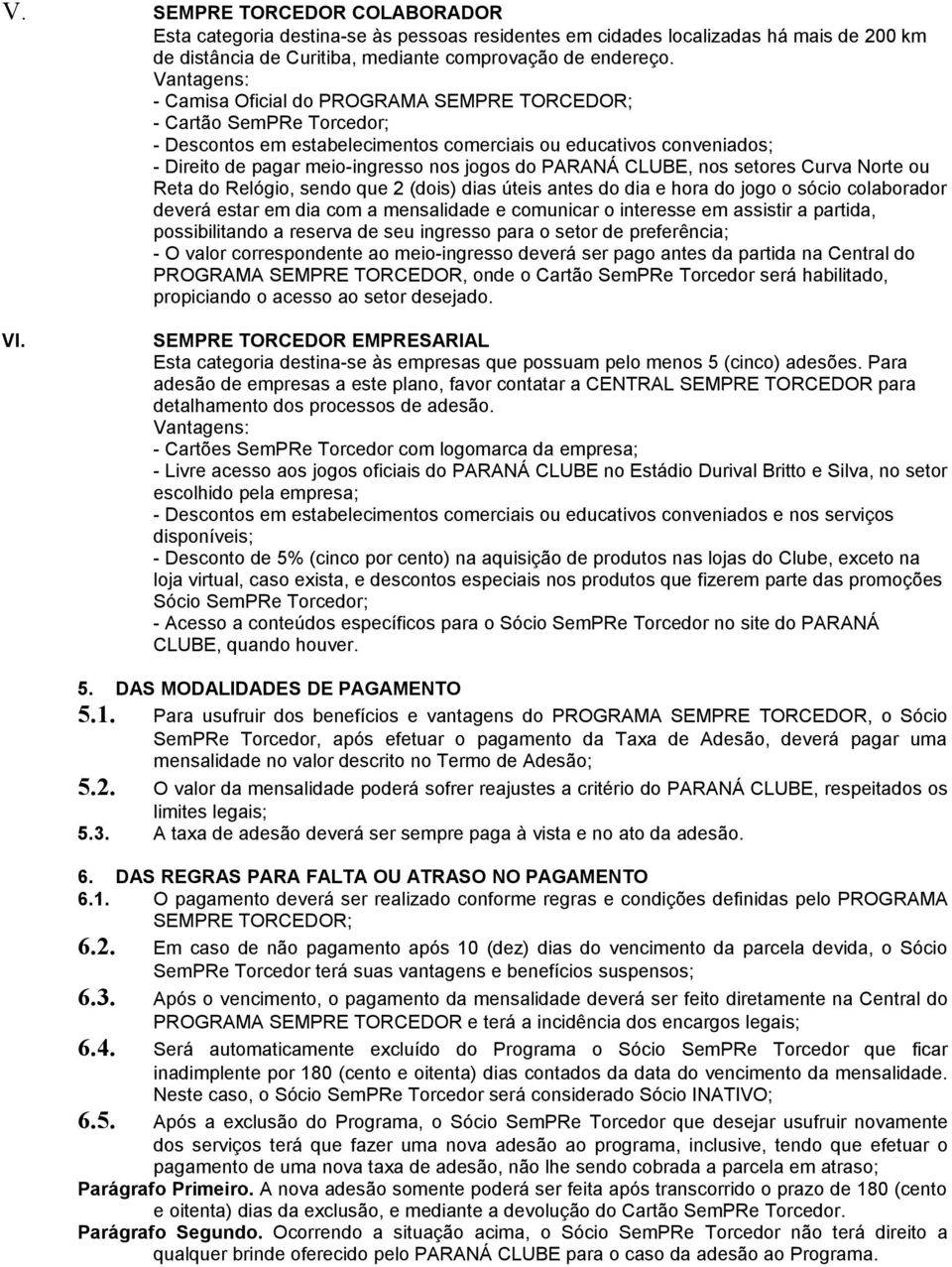 CLUBE, nos setores Curva Norte ou Reta do Relógio, sendo que 2 (dois) dias úteis antes do dia e hora do jogo o sócio colaborador deverá estar em dia com a mensalidade e comunicar o interesse em