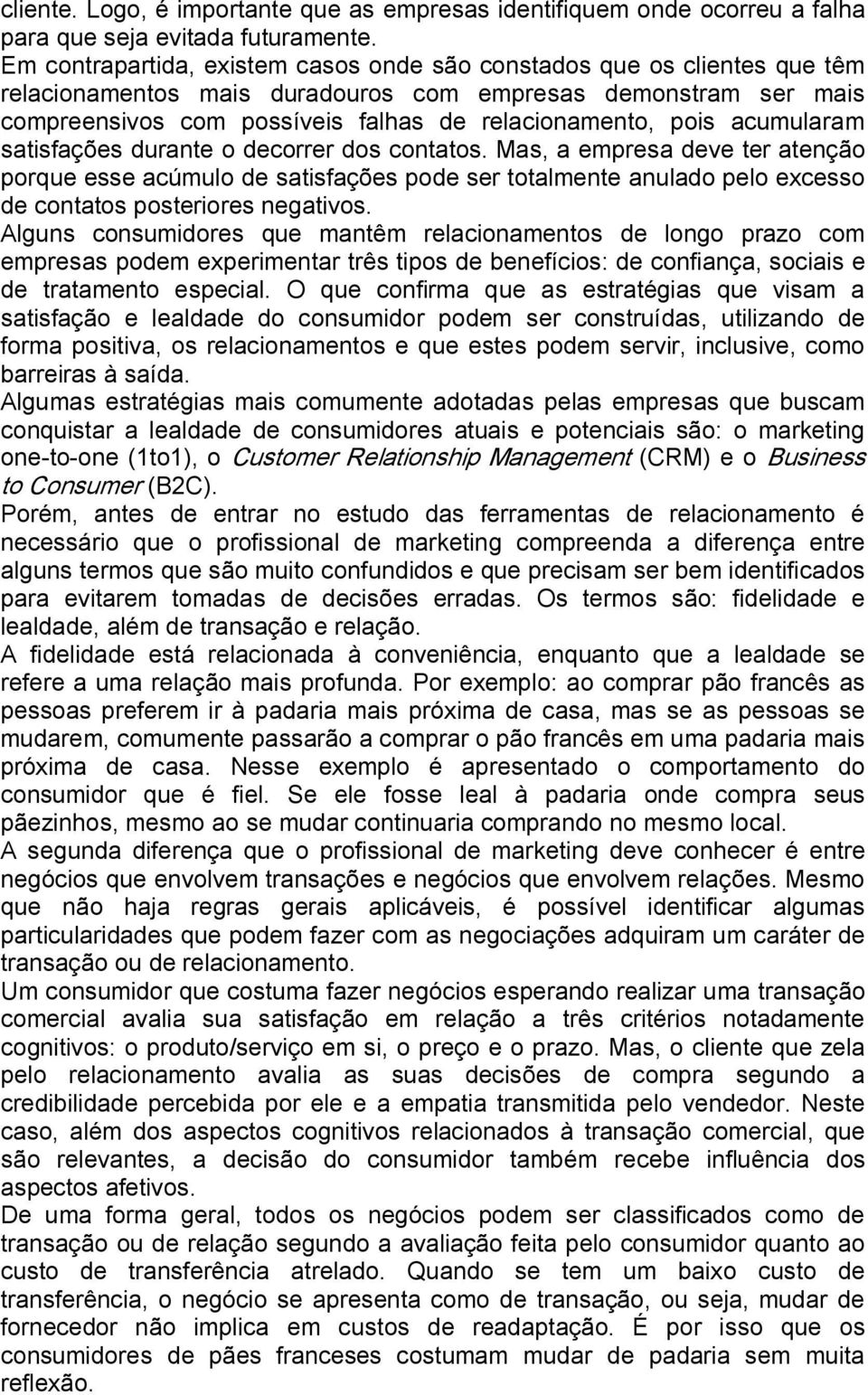 acumularam satisfações durante o decorrer dos contatos. Mas, a empresa deve ter atenção porque esse acúmulo de satisfações pode ser totalmente anulado pelo excesso de contatos posteriores negativos.