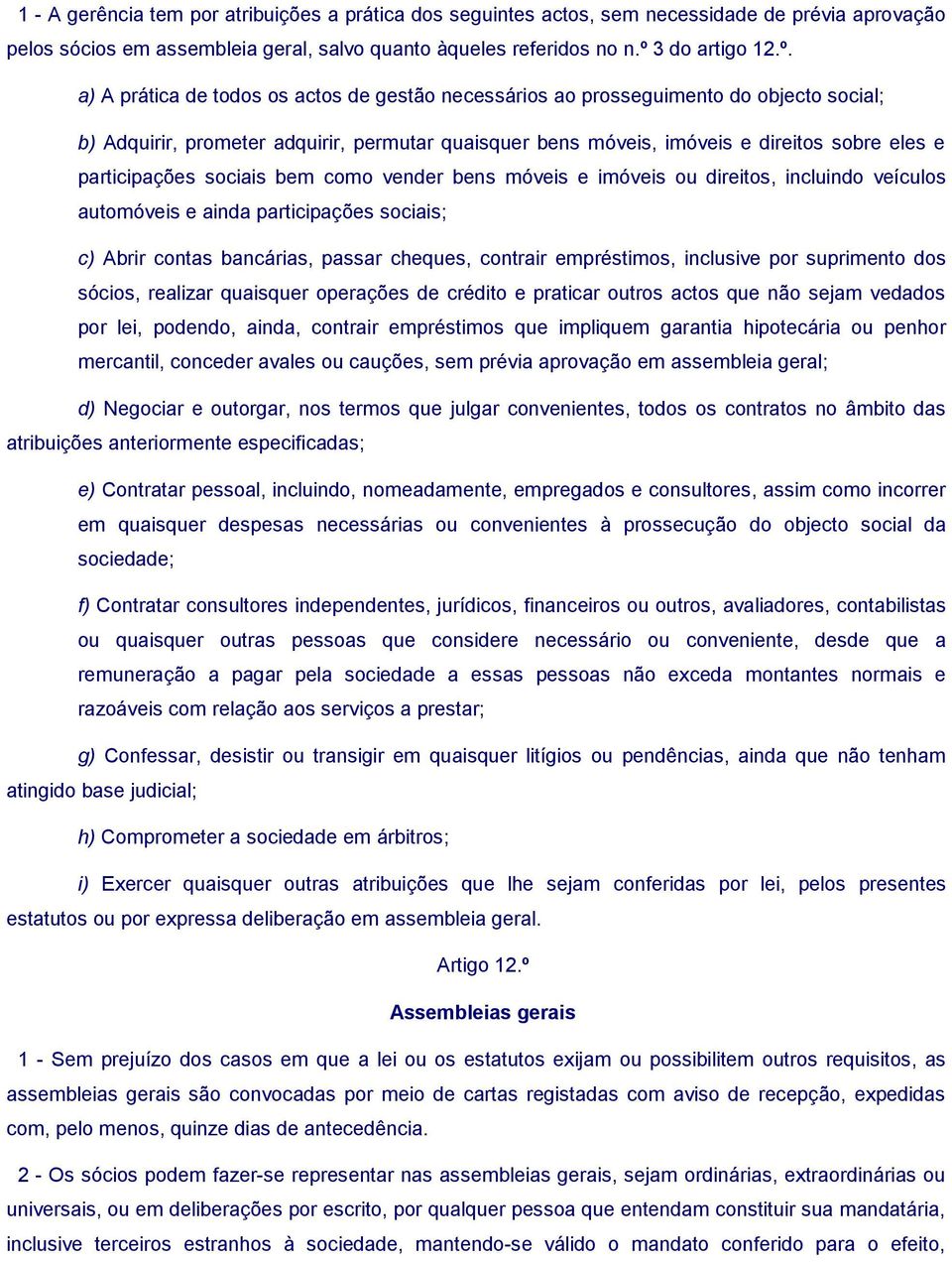 a) A prática de todos os actos de gestão necessários ao prosseguimento do objecto social; b) Adquirir, prometer adquirir, permutar quaisquer bens móveis, imóveis e direitos sobre eles e participações