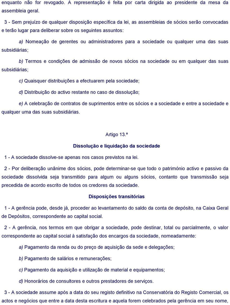 administradores para a sociedade ou qualquer uma das suas subsidiárias; b) Termos e condições de admissão de novos sócios na sociedade ou em qualquer das suas subsidiárias; c) Quaisquer distribuições