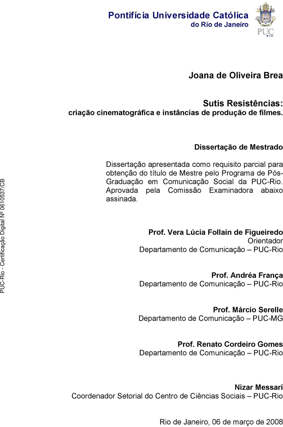 Aprovada pela Comissão Examinadora abaixo assinada. Prof. Vera Lúcia Follain de Figueiredo Orientador Departamento de Comunicação PUC-Rio Prof.