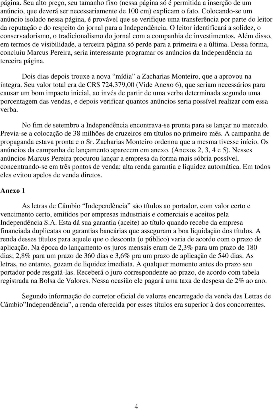 O leitor identificará a solidez, o conservadorismo, o tradicionalismo do jornal com a companhia de investimentos.