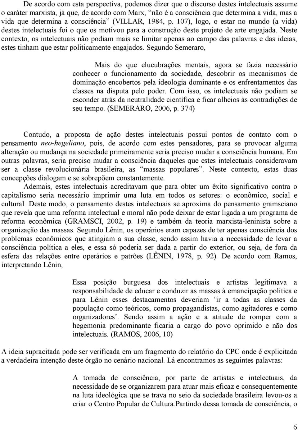 Neste contexto, os intelectuais não podiam mais se limitar apenas ao campo das palavras e das ideias, estes tinham que estar politicamente engajados.