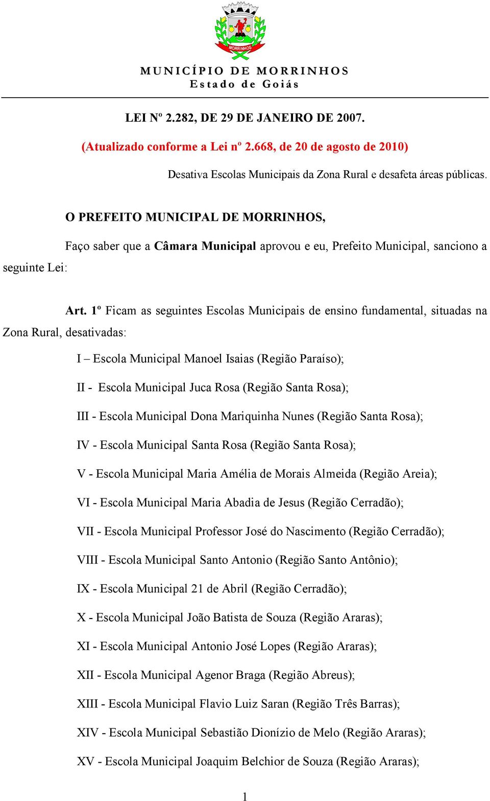 1º Ficam as seguintes Escolas Municipais de ensino fundamental, situadas na Zona Rural, desativadas: I Escola Municipal Manoel Isaias (Região Paraíso); II - Escola Municipal Juca Rosa (Região Santa