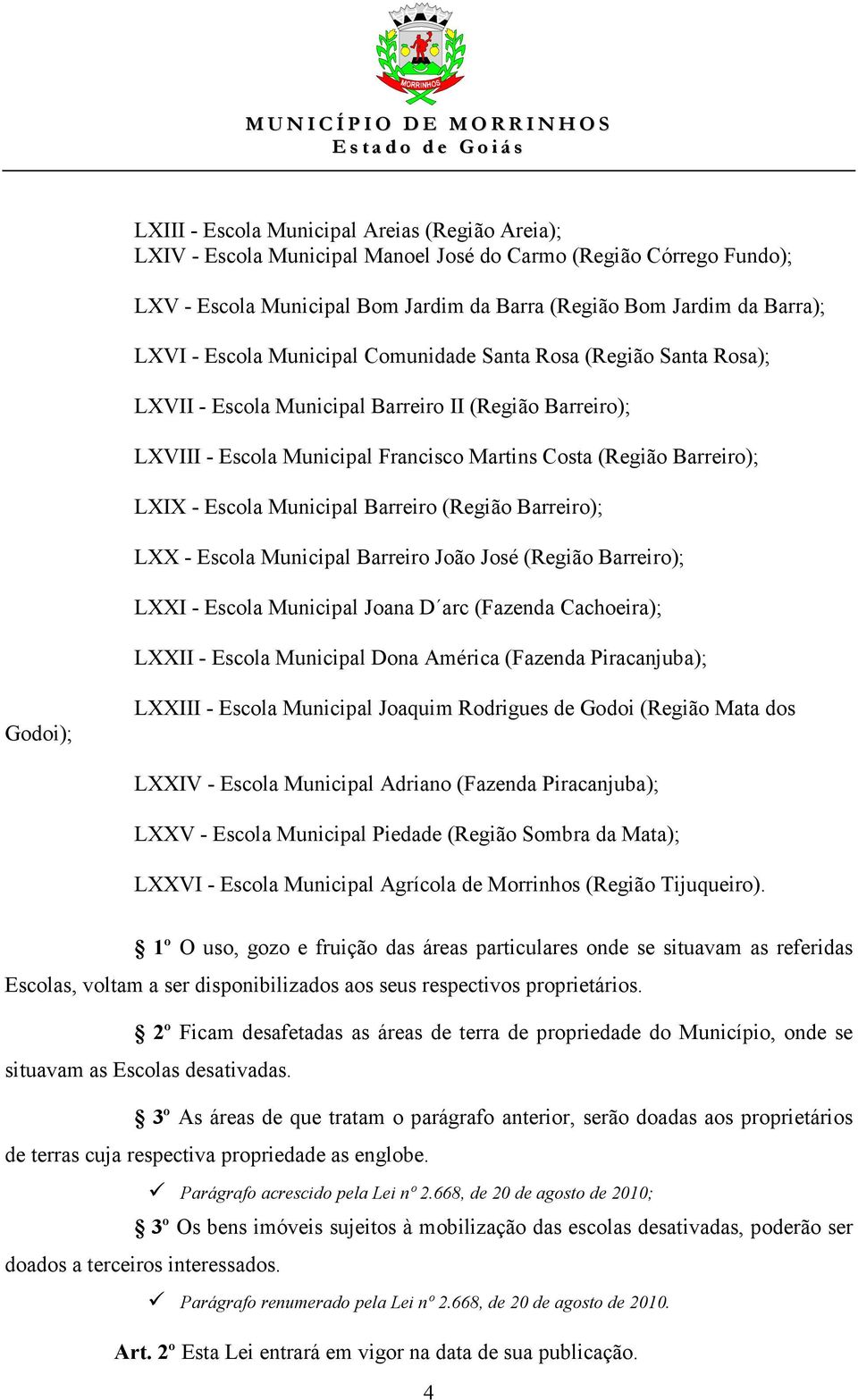 Municipal Barreiro (Região Barreiro); LXX - Escola Municipal Barreiro João José (Região Barreiro); LXXI - Escola Municipal Joana D arc (Fazenda Cachoeira); LXXII - Escola Municipal Dona América