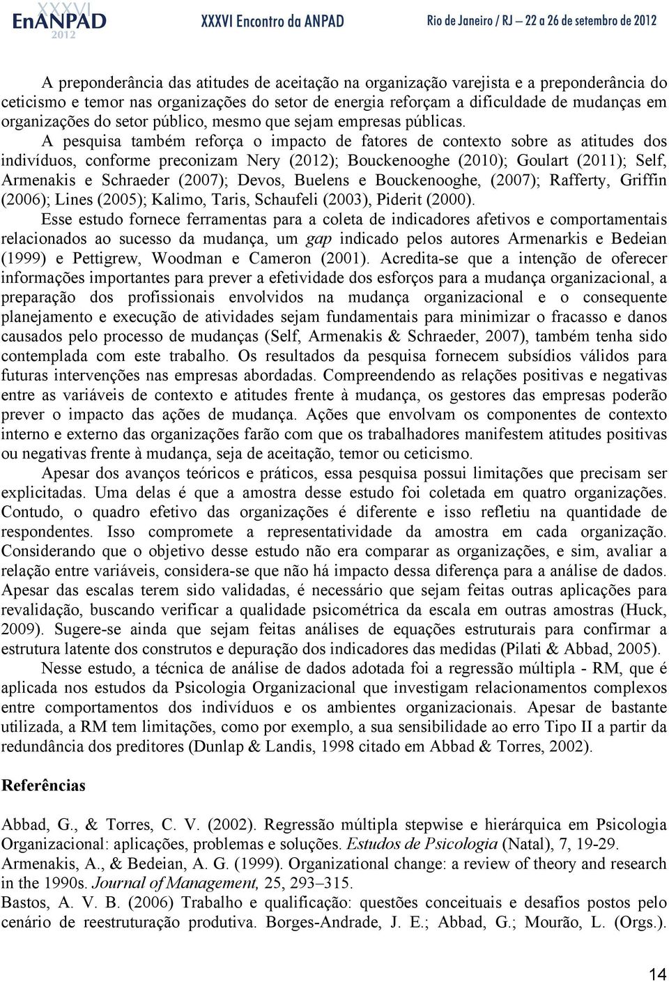 A pesquisa também reforça o impacto de fatores de contexto sobre as atitudes dos indivíduos, conforme preconizam Nery (2012); Bouckenooghe (2010); Goulart (2011); Self, Armenakis e Schraeder (2007);