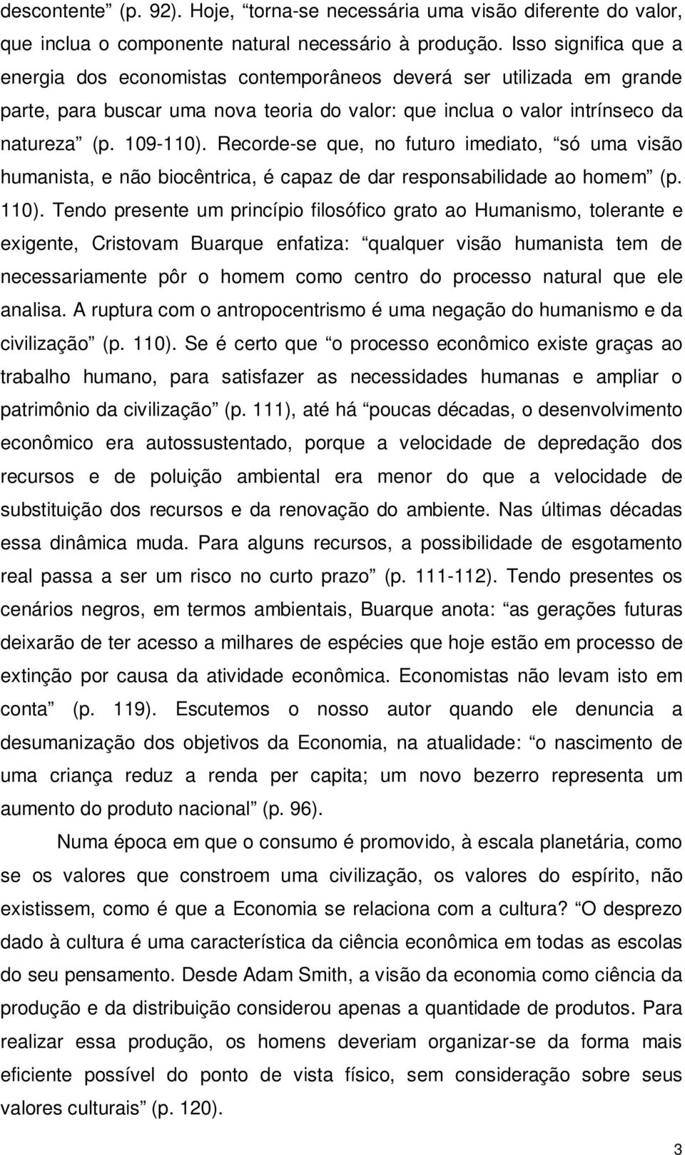 Recorde-se que, no futuro imediato, só uma visão humanista, e não biocêntrica, é capaz de dar responsabilidade ao homem (p. 110).