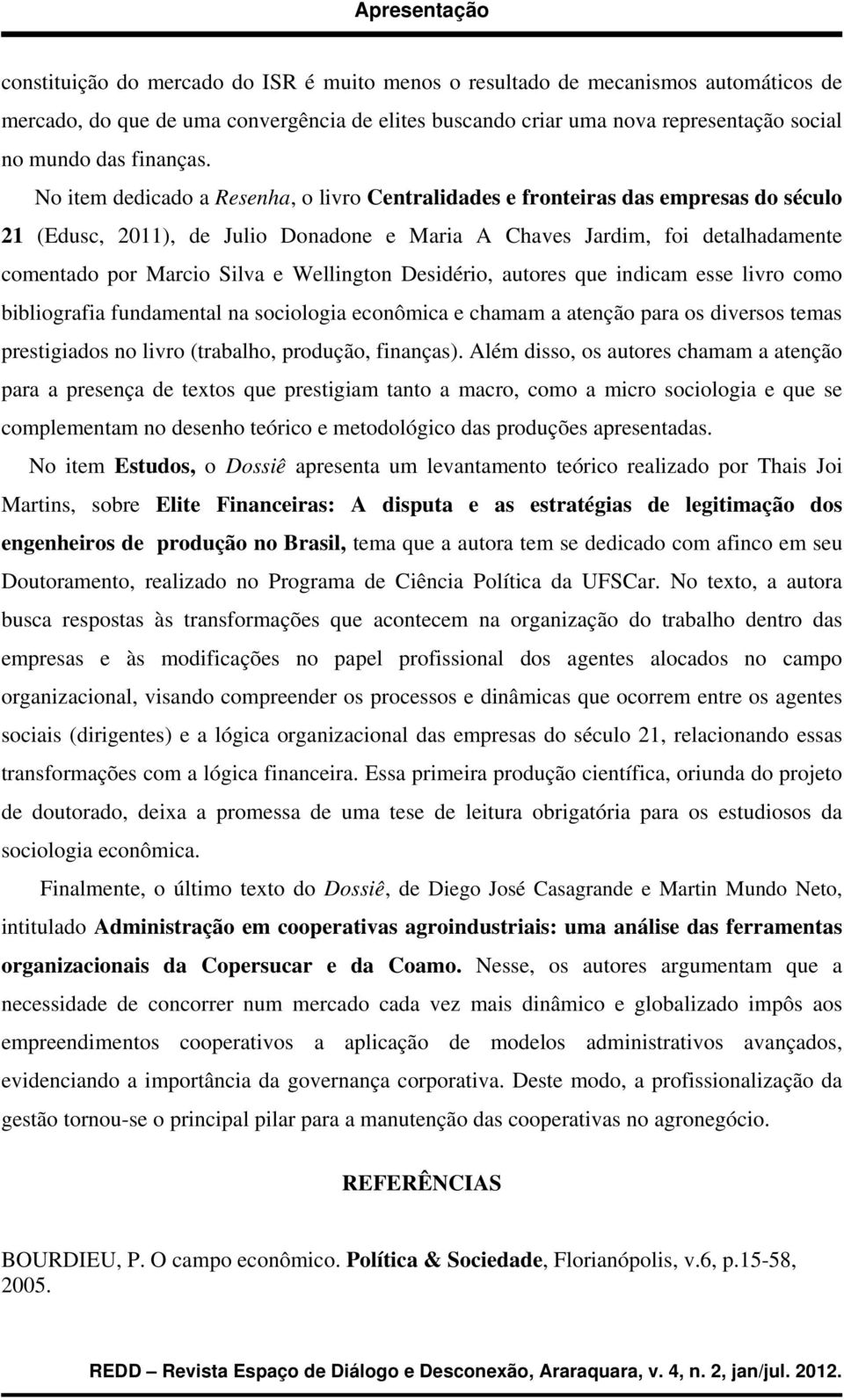 Wellington Desidério, autores que indicam esse livro como bibliografia fundamental na sociologia econômica e chamam a atenção para os diversos temas prestigiados no livro (trabalho, produção,