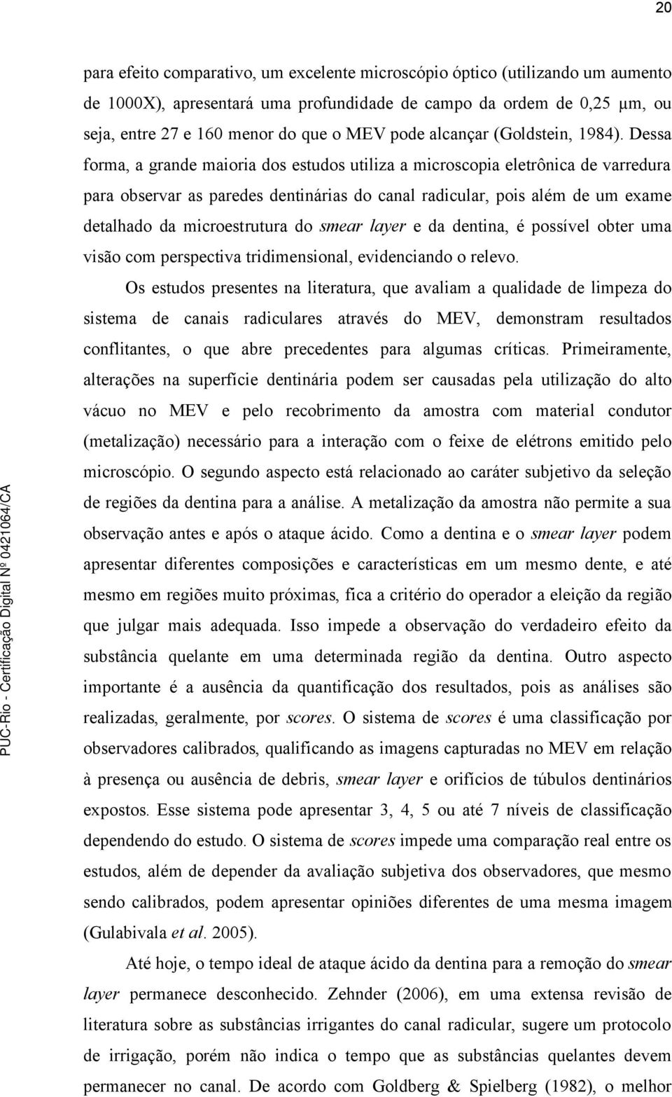 Dessa forma, a grande maioria dos estudos utiliza a microscopia eletrônica de varredura para observar as paredes dentinárias do canal radicular, pois além de um exame detalhado da microestrutura do