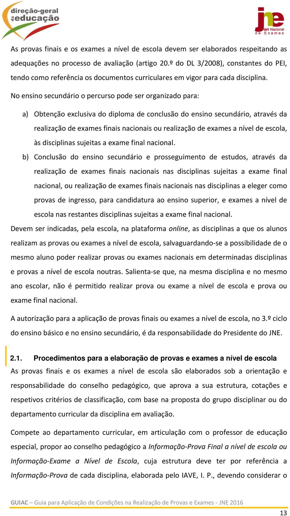 No ensino secundário o percurso pode ser organizado para: a) Obtenção exclusiva do diploma de conclusão do ensino secundário, através da realização de exames finais nacionais ou realização de exames