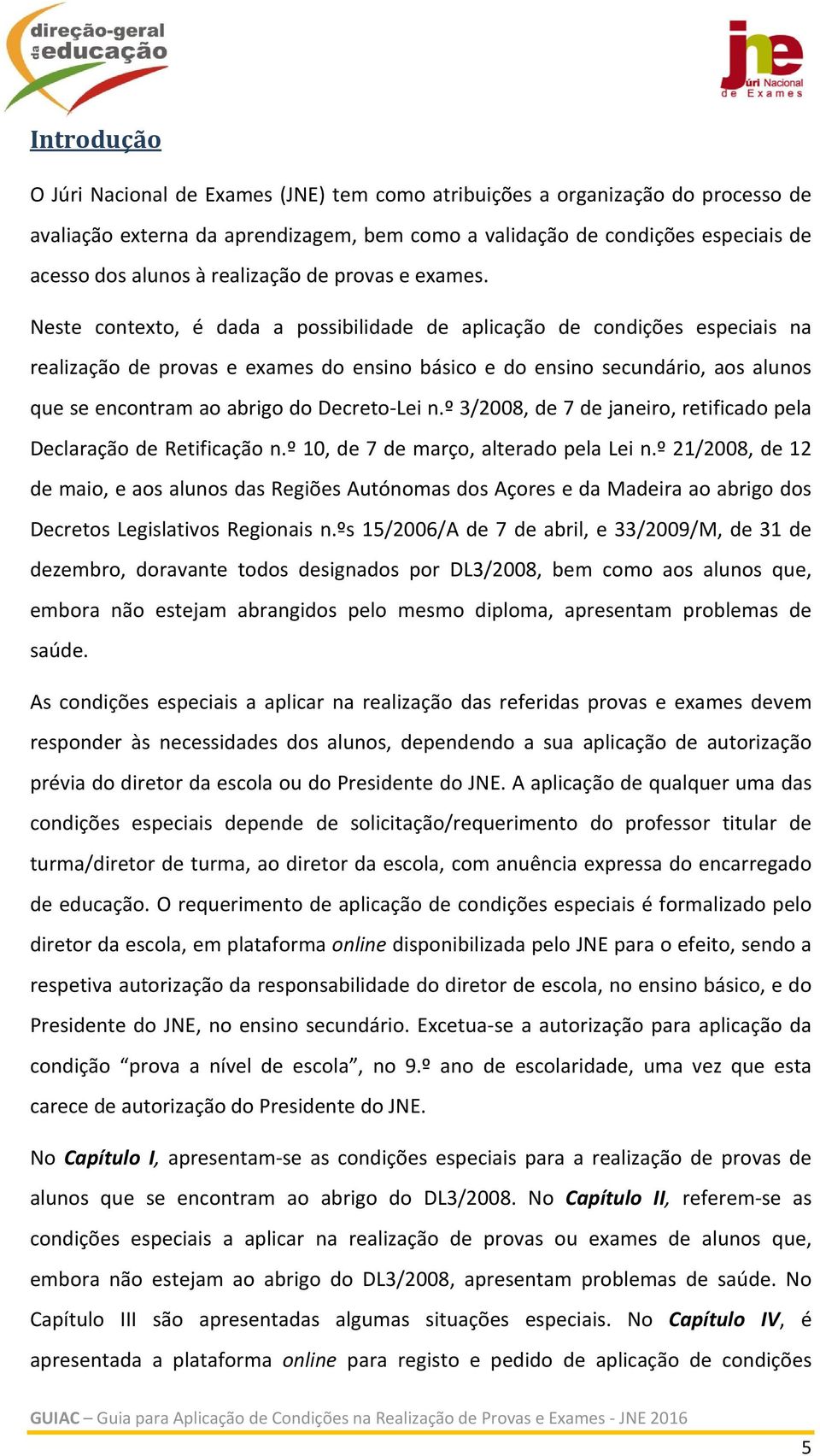 Neste contexto, é dada a possibilidade de aplicação de condições especiais na realização de provas e exames do ensino básico e do ensino secundário, aos alunos que se encontram ao abrigo do Decreto