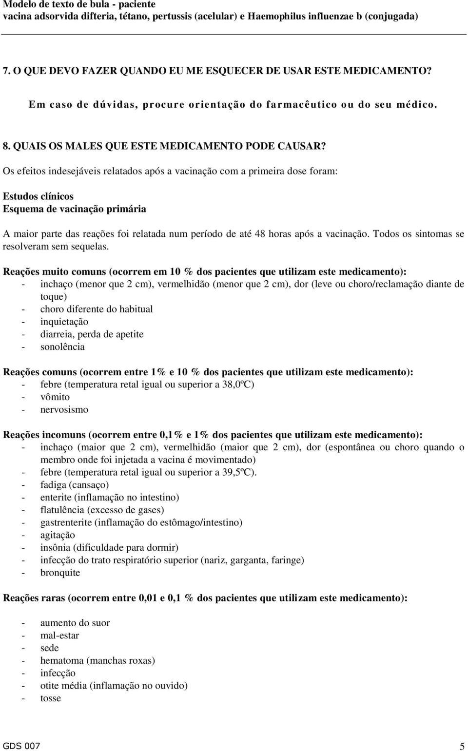 Os efeitos indesejáveis relatados após a vacinação com a primeira dose foram: Estudos clínicos Esquema de vacinação primária A maior parte das reações foi relatada num período de até 48 horas após a