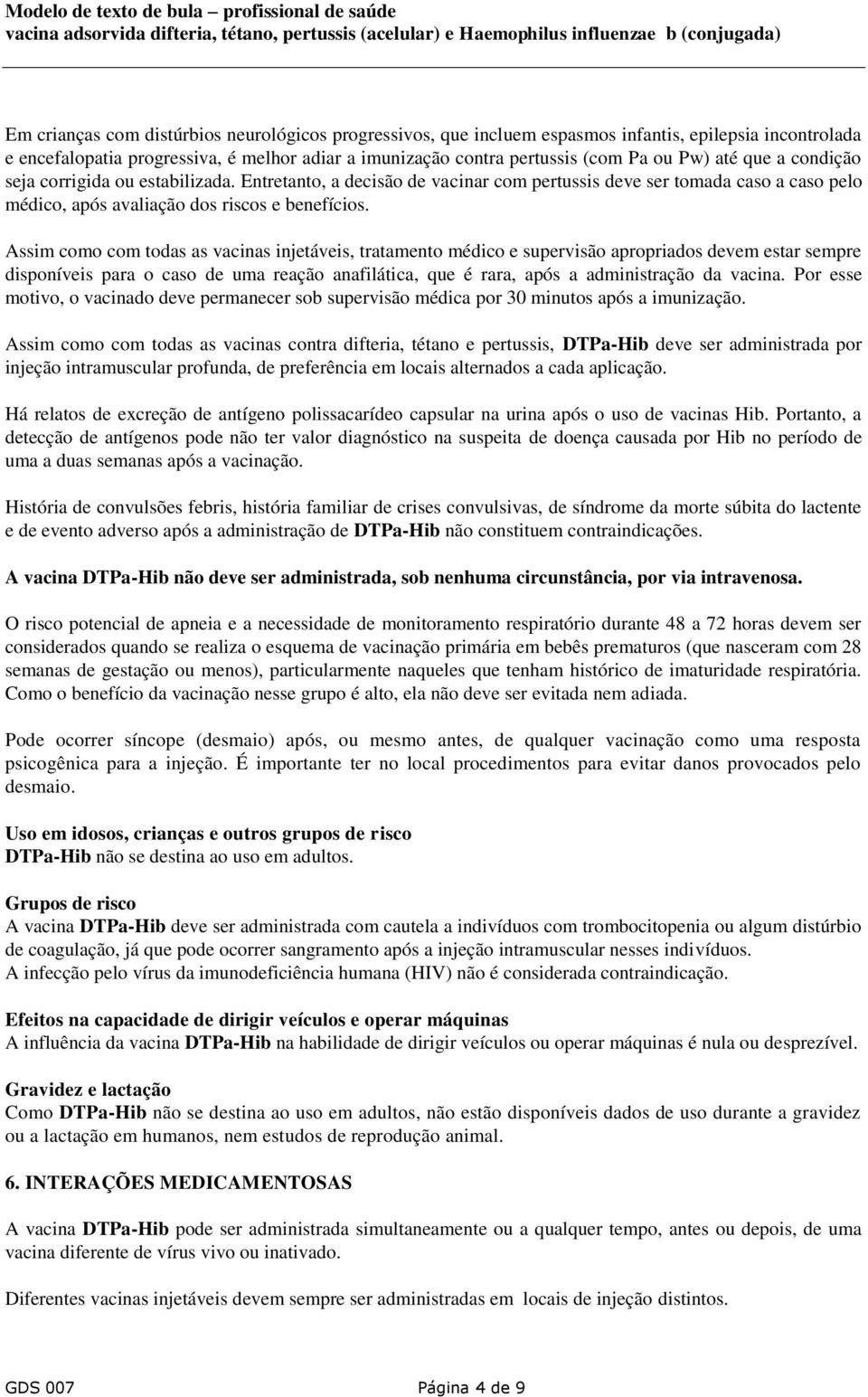 Assim como com todas as vacinas injetáveis, tratamento médico e supervisão apropriados devem estar sempre disponíveis para o caso de uma reação anafilática, que é rara, após a administração da vacina.