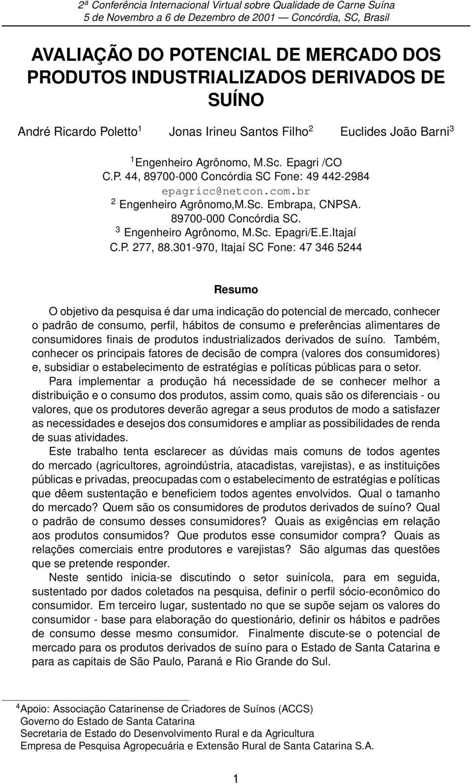 301-970, Itajaí Fone: 47 346 5244 Resumo O objetivo da pesquisa é dar uma indicação do potencial de mercado, conhecer o padrão de consumo, perfil, hábitos de consumo e preferências alimentares de