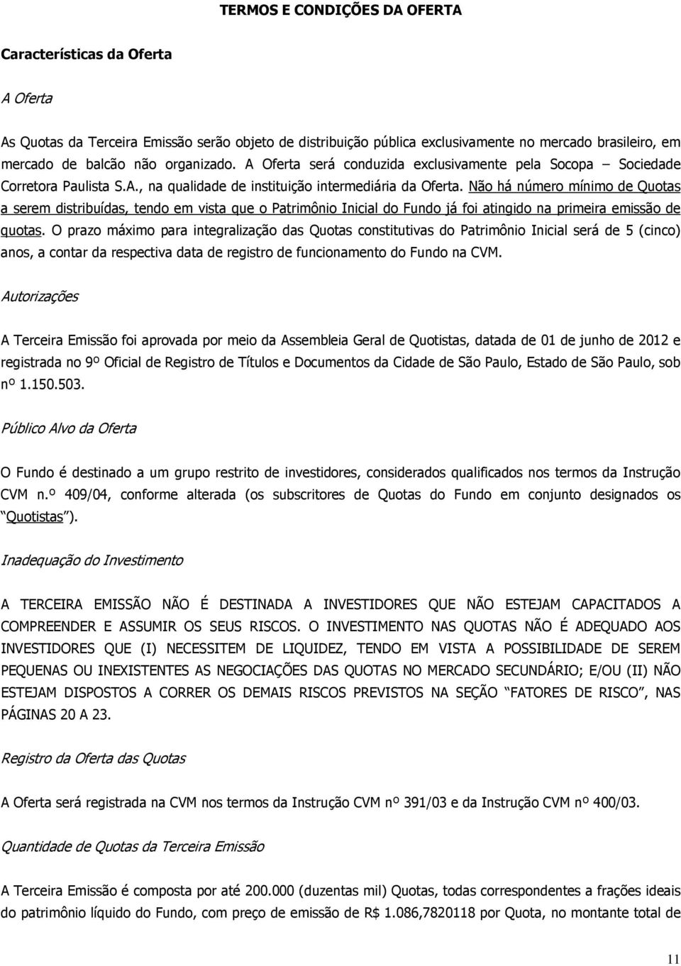 Não há número mínimo de Quotas a serem distribuídas, tendo em vista que o Patrimônio Inicial do Fundo já foi atingido na primeira emissão de quotas.