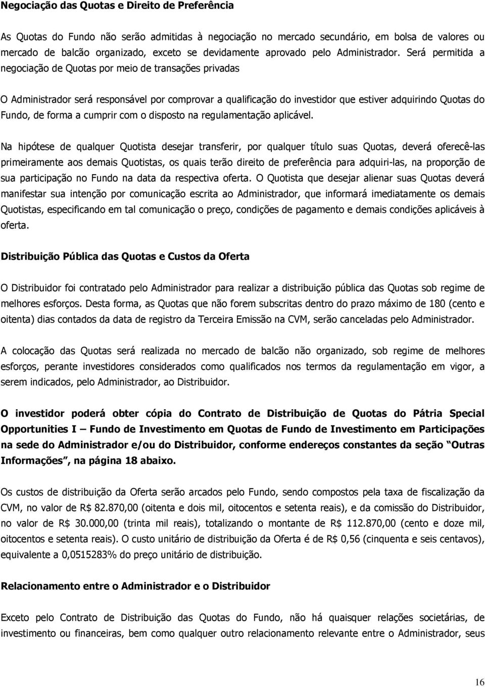 Será permitida a negociação de Quotas por meio de transações privadas O Administrador será responsável por comprovar a qualificação do investidor que estiver adquirindo Quotas do Fundo, de forma a