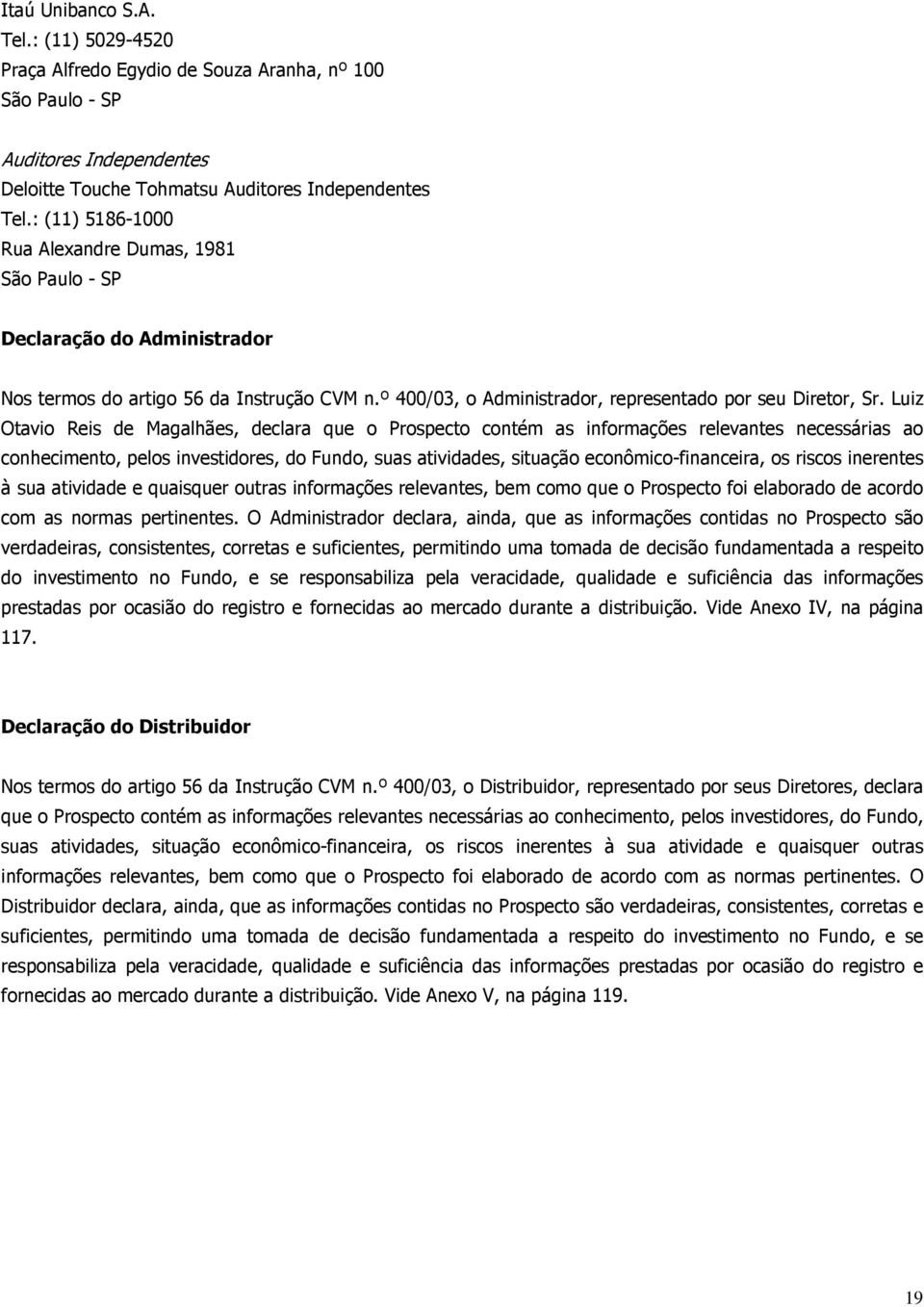 Luiz Otavio Reis de Magalhães, declara que o Prospecto contém as informações relevantes necessárias ao conhecimento, pelos investidores, do Fundo, suas atividades, situação econômico-financeira, os