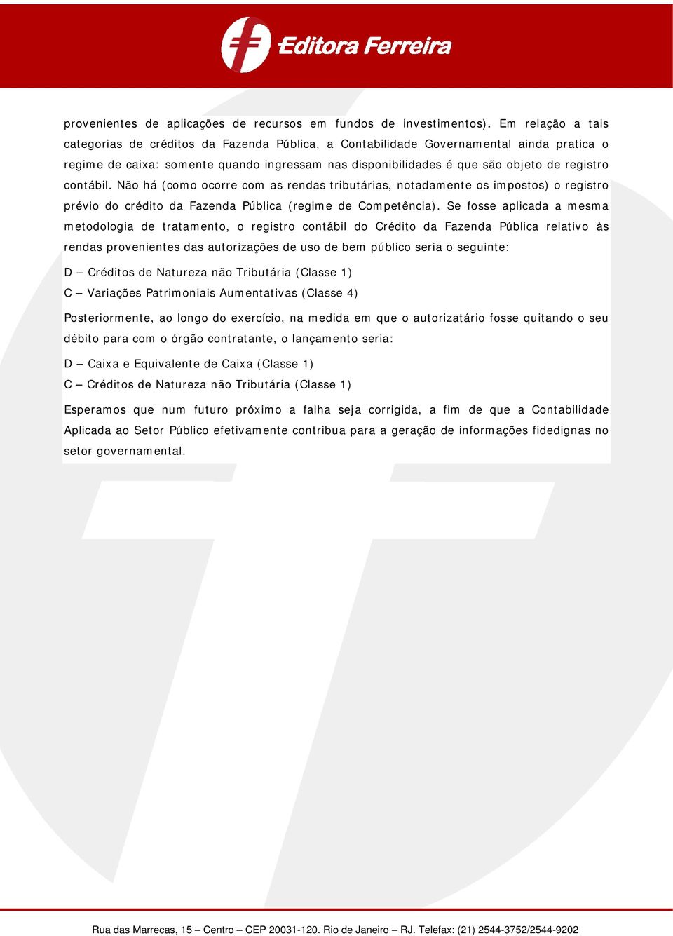 contábil. Não há (como ocorre com as rendas tributárias, notadamente os impostos) o registro prévio do crédito da Fazenda Pública (regime de Competência).