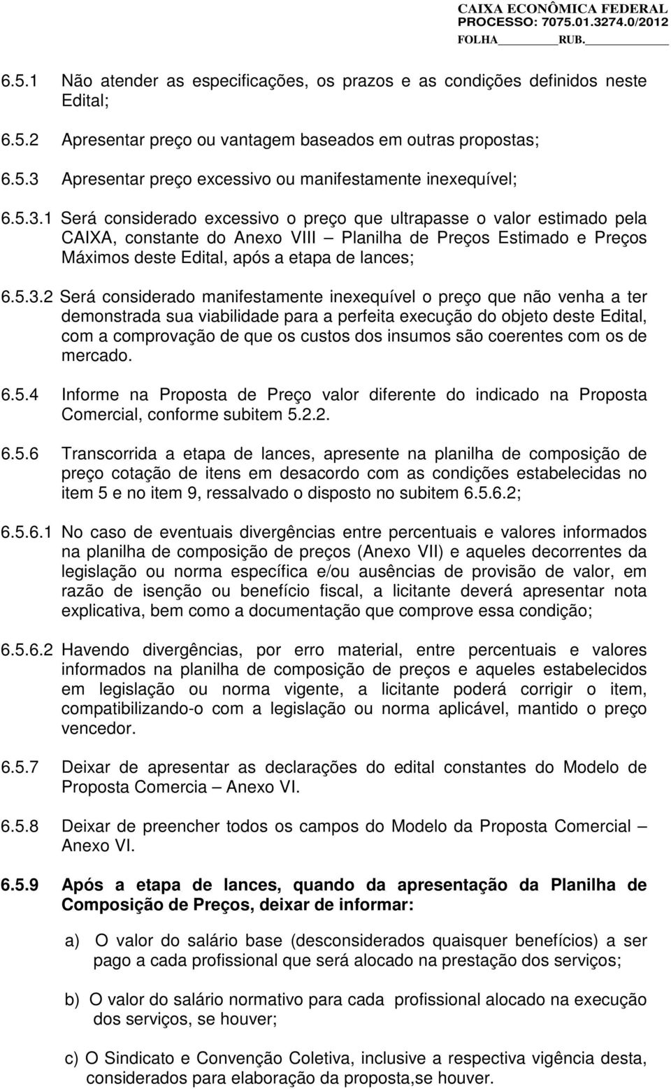 Será considerado manifestamente inexequível o preço que não venha a ter demonstrada sua viabilidade para a perfeita execução do objeto deste Edital, com a comprovação de que os custos dos insumos são