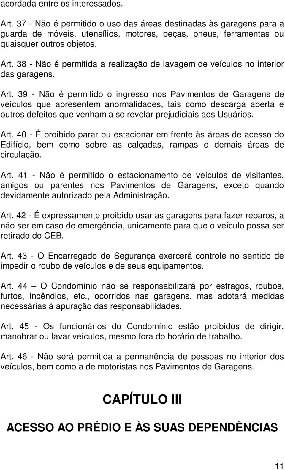 39 - Não é permitido o ingresso nos Pavimentos de Garagens de veículos que apresentem anormalidades, tais como descarga aberta e outros defeitos que venham a se revelar prejudiciais aos Usuários. Art.