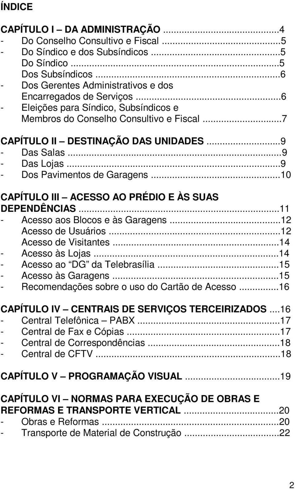 ..9 - Das Salas...9 - Das Lojas...9 - Dos Pavimentos de Garagens...10 CAPÍTULO III ACESSO AO PRÉDIO E ÀS SUAS DEPENDÊNCIAS...11 - Acesso aos Blocos e às Garagens...12 Acesso de Usuários.