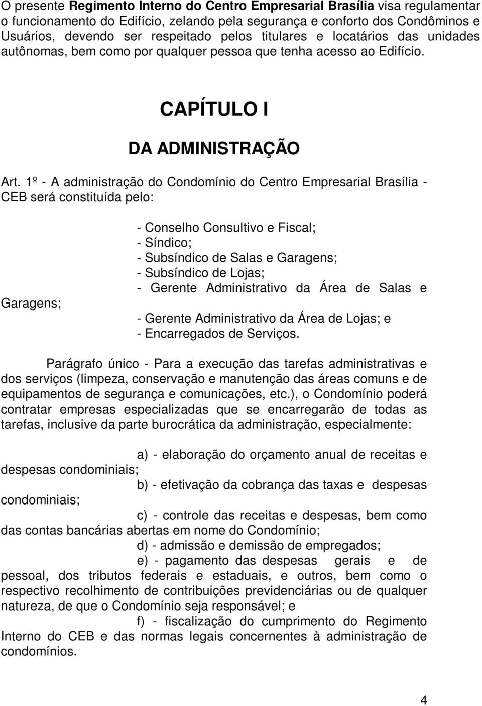 1º - A administração do Condomínio do Centro Empresarial Brasília - CEB será constituída pelo: Garagens; - Conselho Consultivo e Fiscal; - Síndico; - Subsíndico de Salas e Garagens; - Subsíndico de