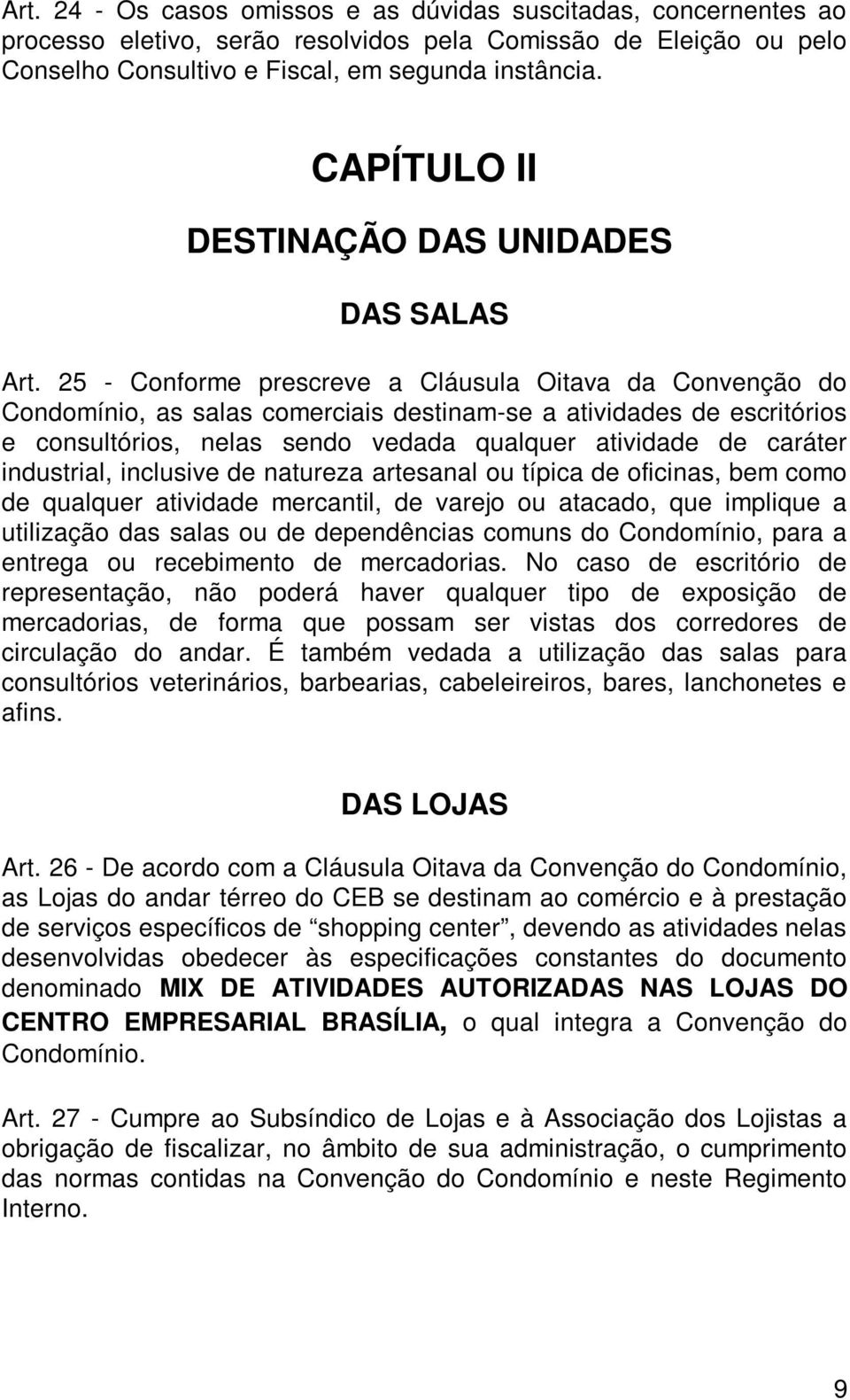 25 - Conforme prescreve a Cláusula Oitava da Convenção do Condomínio, as salas comerciais destinam-se a atividades de escritórios e consultórios, nelas sendo vedada qualquer atividade de caráter