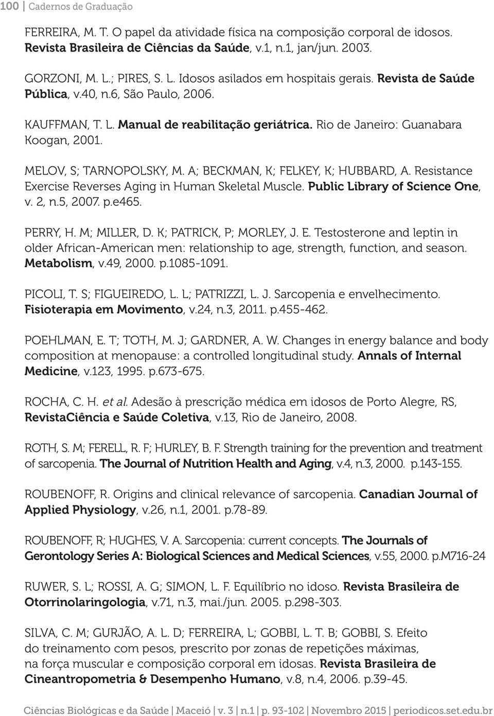 MELOV, S; TARNOPOLSKY, M. A; BECKMAN, K; FELKEY, K; HUBBARD, A. Resistance Exercise Reverses Aging in Human Skeletal Muscle. Public Library of Science One, v. 2, n.5, 2007. p.e465. PERRY, H.