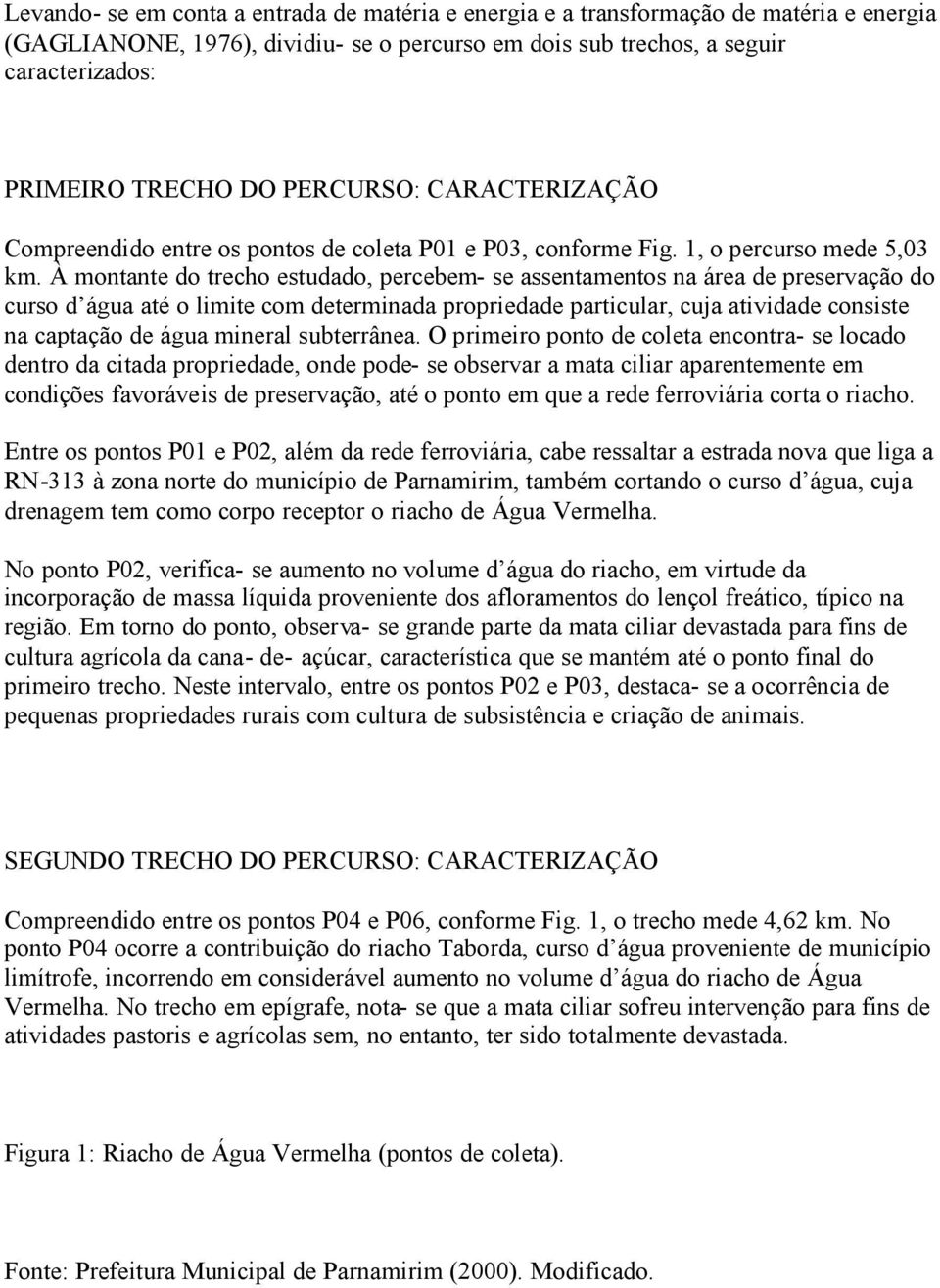 À montante do trecho estudado, percebem- se assentamentos na área de preservação do curso d água até o limite com determinada propriedade particular, cuja atividade consiste na captação de água