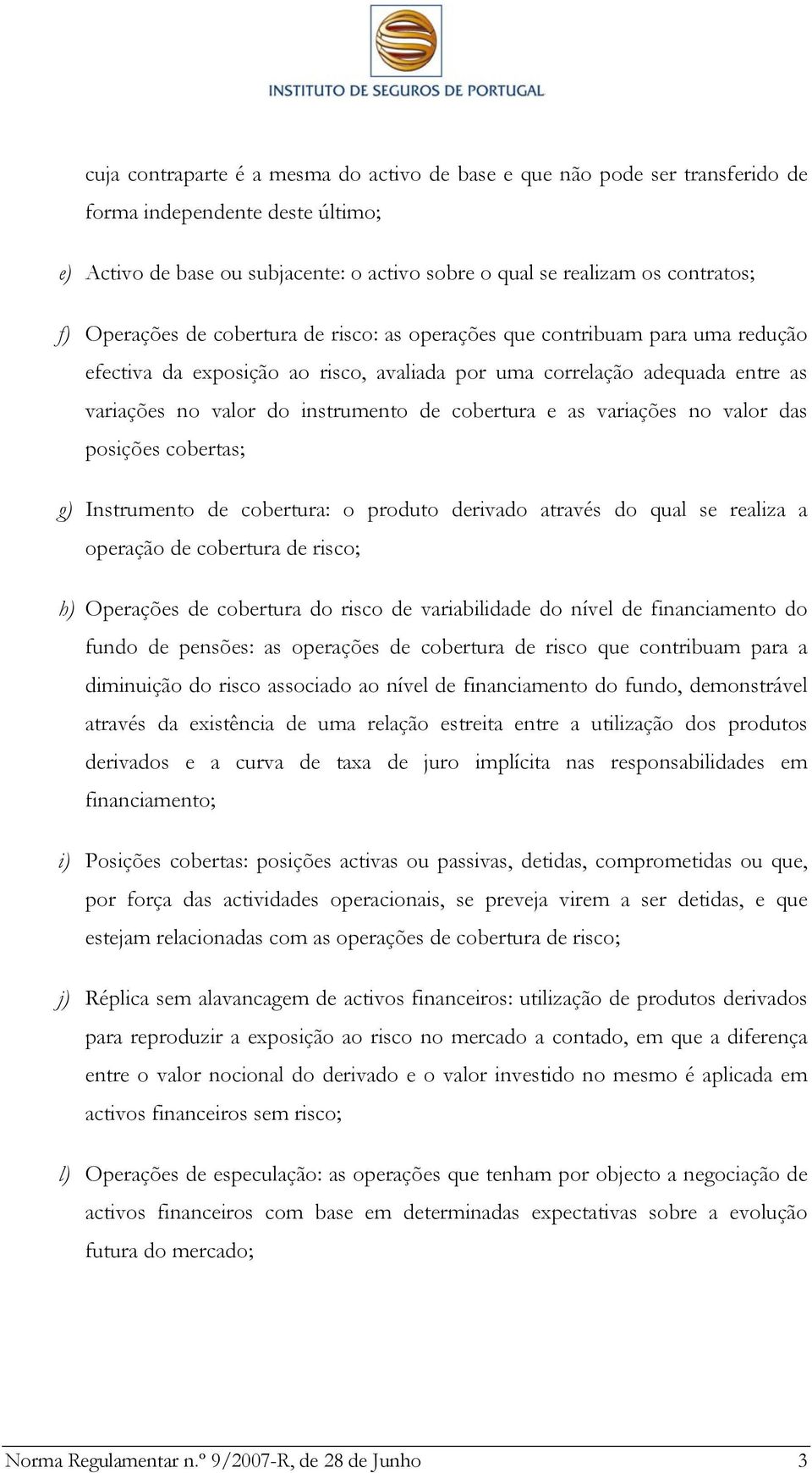 cobertura e as variações no valor das posições cobertas; g) Instrumento de cobertura: o produto derivado através do qual se realiza a operação de cobertura de risco; h) Operações de cobertura do