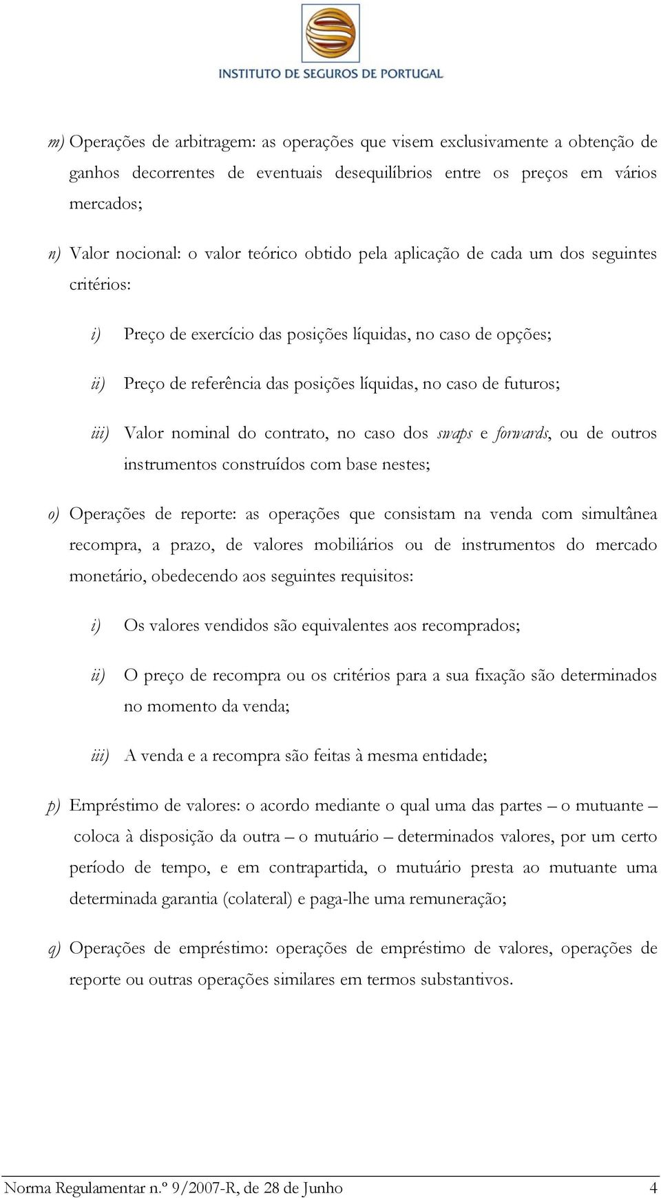 nominal do contrato, no caso dos swaps e forwards, ou de outros instrumentos construídos com base nestes; o) Operações de reporte: as operações que consistam na venda com simultânea recompra, a