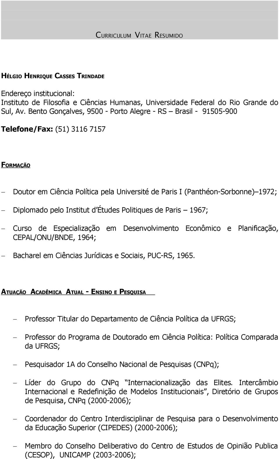 Institut d Études Politiques de Paris 1967; Curso de Especialização em Desenvolvimento Econômico e Planificação, CEPAL/ONU/BNDE, 1964; Bacharel em Ciências Jurídicas e Sociais, PUC-RS, 1965.