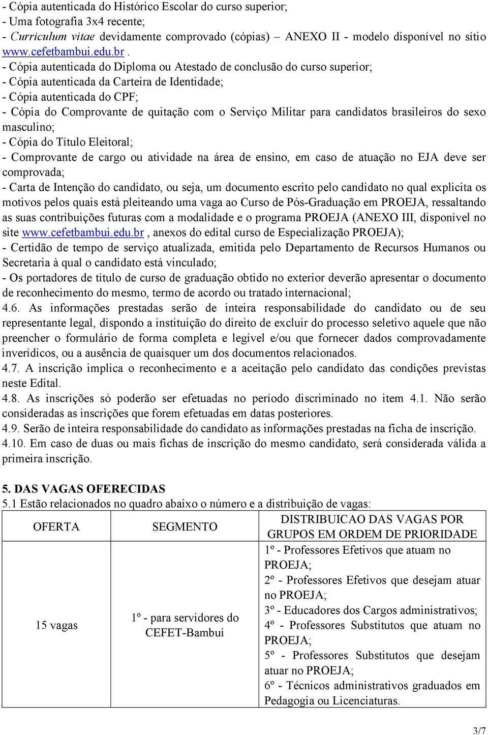 Serviço Militar para candidatos brasileiros do sexo masculino; - Cópia do Título Eleitoral; - Comprovante de cargo ou atividade na área de ensino, em caso de atuação no EJA deve ser comprovada; -