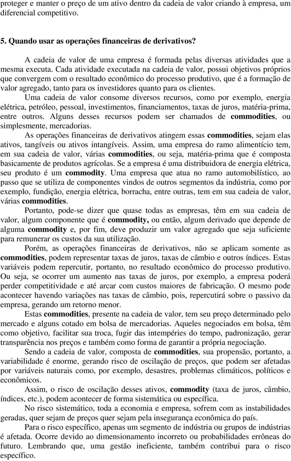 Cada atividade executada na cadeia de valor, possui objetivos próprios que convergem com o resultado econômico do processo produtivo, que é a formação de valor agregado, tanto para os investidores