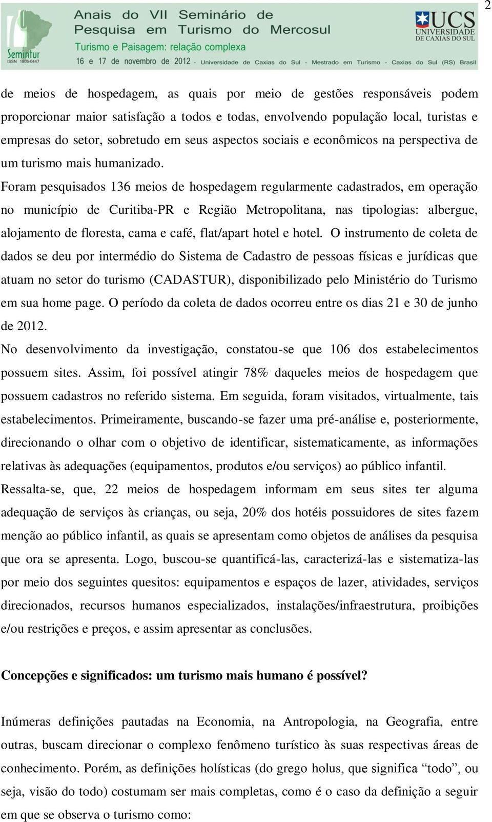 Foram pesquisados 136 meios de hospedagem regularmente cadastrados, em operação no município de Curitiba-PR e Região Metropolitana, nas tipologias: albergue, alojamento de floresta, cama e café,